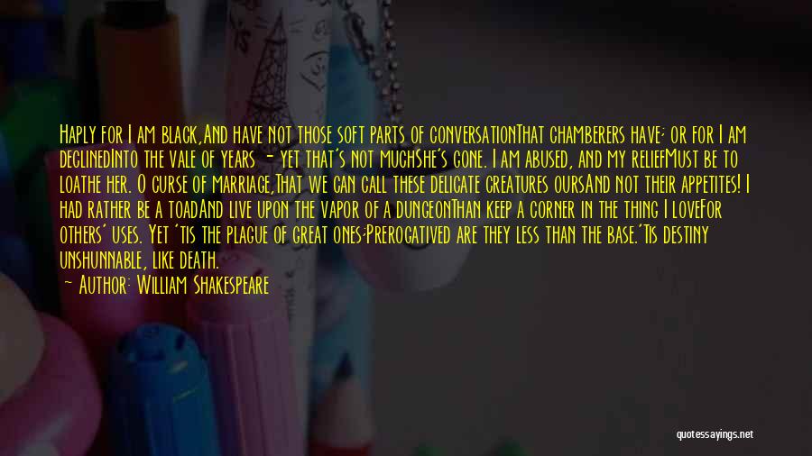 William Shakespeare Quotes: Haply For I Am Black,and Have Not Those Soft Parts Of Conversationthat Chamberers Have; Or For I Am Declinedinto The