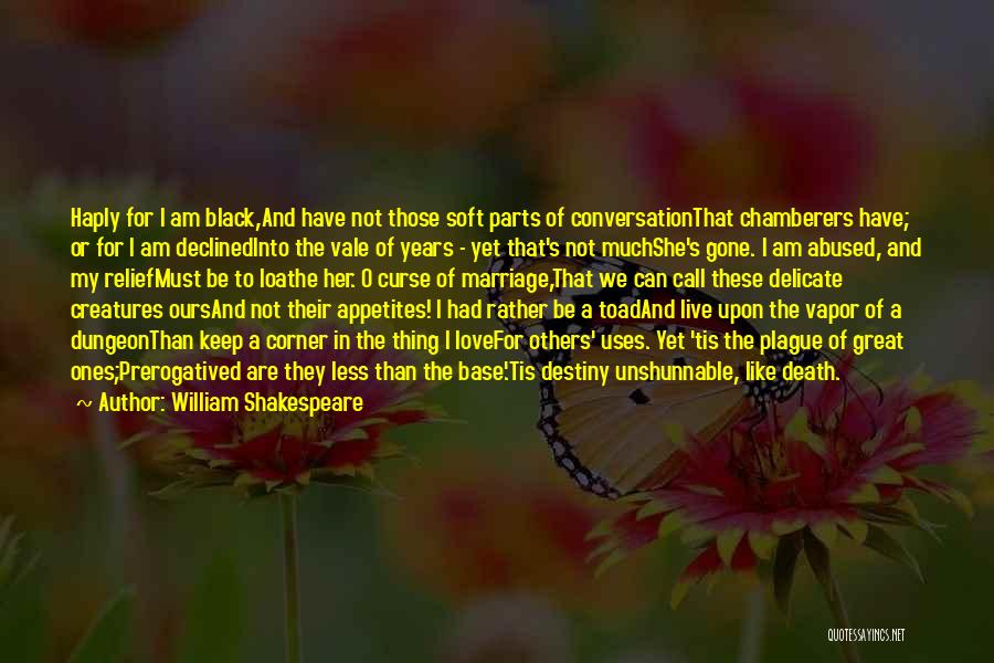 William Shakespeare Quotes: Haply For I Am Black,and Have Not Those Soft Parts Of Conversationthat Chamberers Have; Or For I Am Declinedinto The