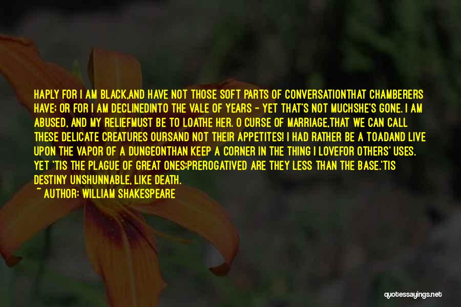 William Shakespeare Quotes: Haply For I Am Black,and Have Not Those Soft Parts Of Conversationthat Chamberers Have; Or For I Am Declinedinto The