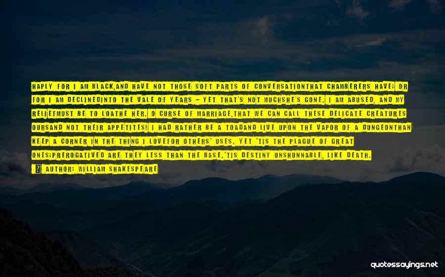 William Shakespeare Quotes: Haply For I Am Black,and Have Not Those Soft Parts Of Conversationthat Chamberers Have; Or For I Am Declinedinto The