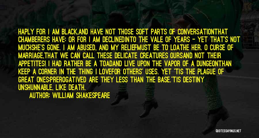 William Shakespeare Quotes: Haply For I Am Black,and Have Not Those Soft Parts Of Conversationthat Chamberers Have; Or For I Am Declinedinto The