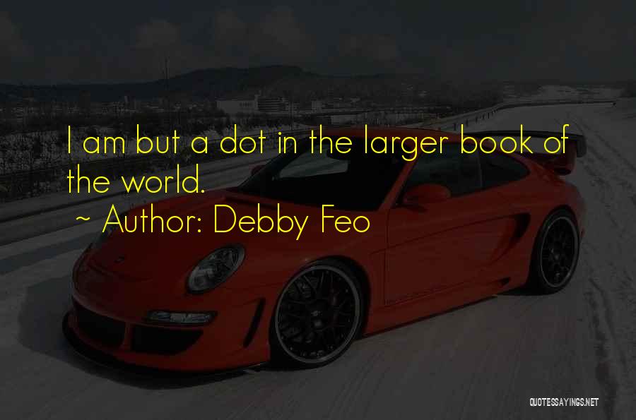 Debby Feo Quotes: I Am But A Dot In The Larger Book Of The World.