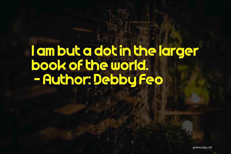 Debby Feo Quotes: I Am But A Dot In The Larger Book Of The World.