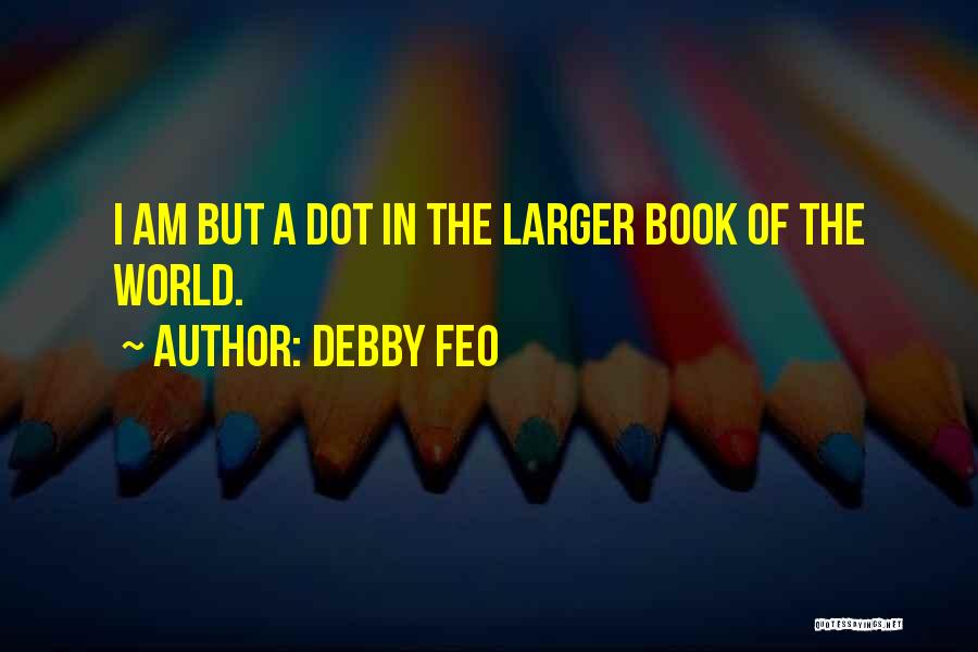 Debby Feo Quotes: I Am But A Dot In The Larger Book Of The World.