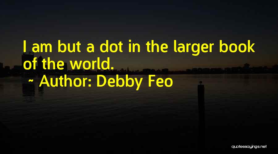 Debby Feo Quotes: I Am But A Dot In The Larger Book Of The World.