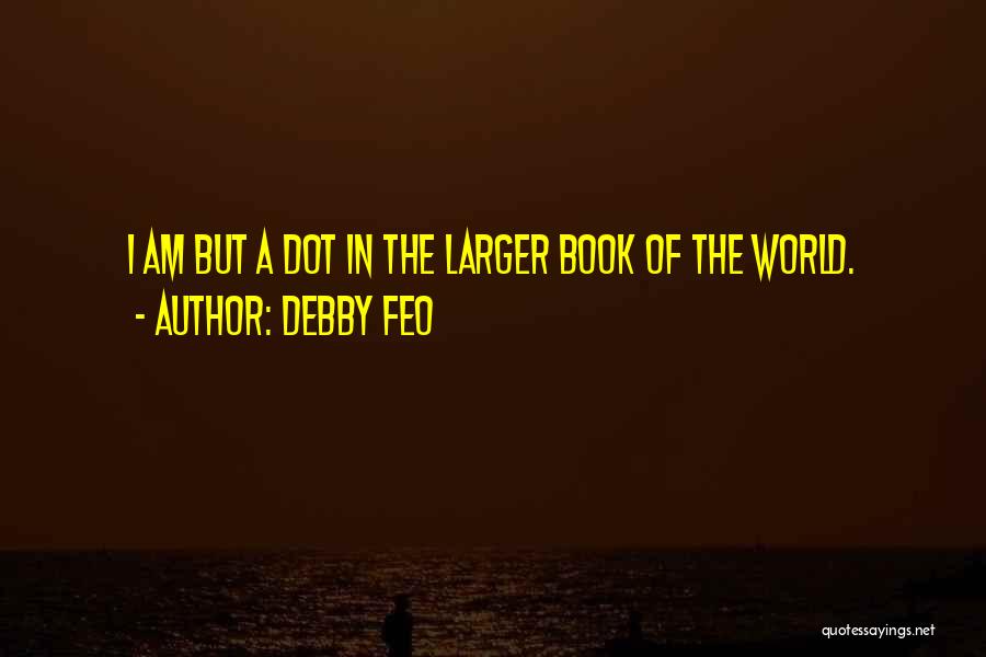 Debby Feo Quotes: I Am But A Dot In The Larger Book Of The World.