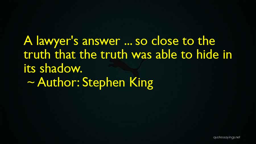 Stephen King Quotes: A Lawyer's Answer ... So Close To The Truth That The Truth Was Able To Hide In Its Shadow.