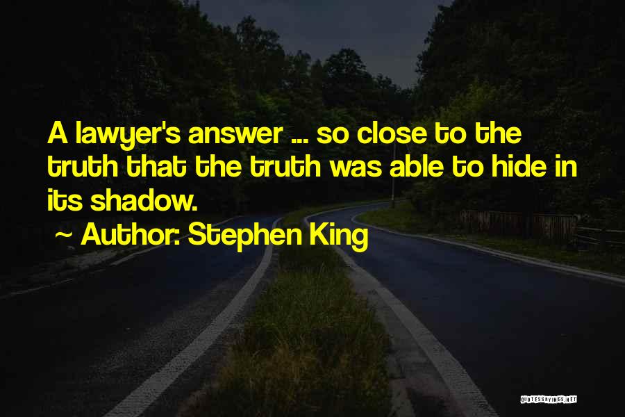 Stephen King Quotes: A Lawyer's Answer ... So Close To The Truth That The Truth Was Able To Hide In Its Shadow.