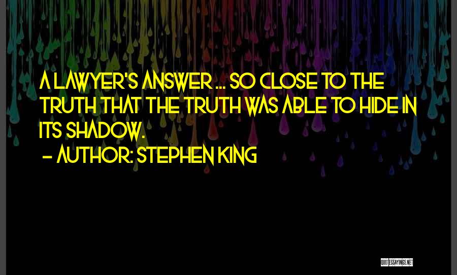 Stephen King Quotes: A Lawyer's Answer ... So Close To The Truth That The Truth Was Able To Hide In Its Shadow.