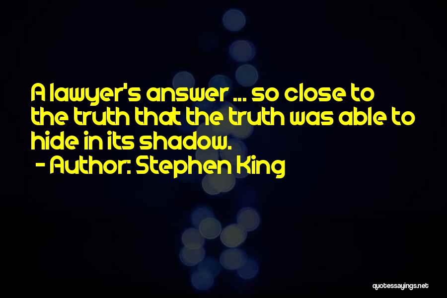 Stephen King Quotes: A Lawyer's Answer ... So Close To The Truth That The Truth Was Able To Hide In Its Shadow.