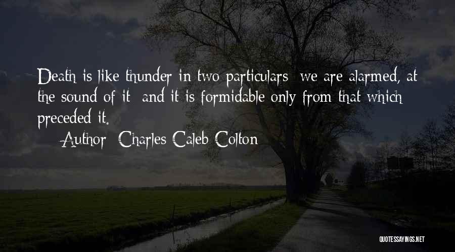 Charles Caleb Colton Quotes: Death Is Like Thunder In Two Particulars; We Are Alarmed, At The Sound Of It; And It Is Formidable Only