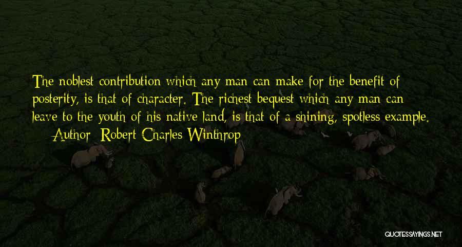 Robert Charles Winthrop Quotes: The Noblest Contribution Which Any Man Can Make For The Benefit Of Posterity, Is That Of Character. The Richest Bequest