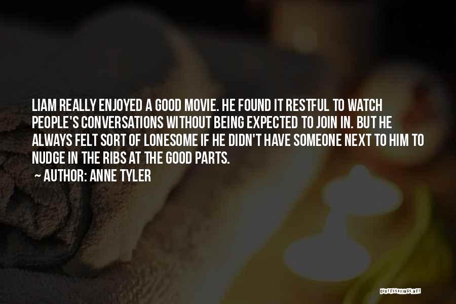 Anne Tyler Quotes: Liam Really Enjoyed A Good Movie. He Found It Restful To Watch People's Conversations Without Being Expected To Join In.