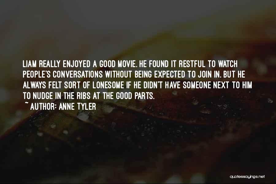 Anne Tyler Quotes: Liam Really Enjoyed A Good Movie. He Found It Restful To Watch People's Conversations Without Being Expected To Join In.