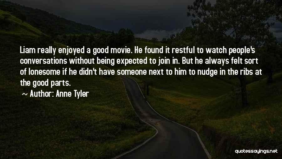 Anne Tyler Quotes: Liam Really Enjoyed A Good Movie. He Found It Restful To Watch People's Conversations Without Being Expected To Join In.