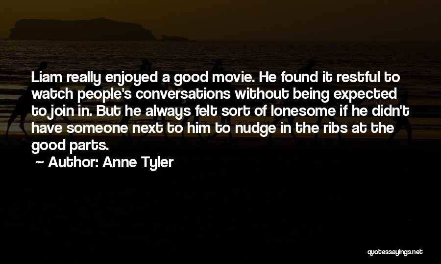 Anne Tyler Quotes: Liam Really Enjoyed A Good Movie. He Found It Restful To Watch People's Conversations Without Being Expected To Join In.