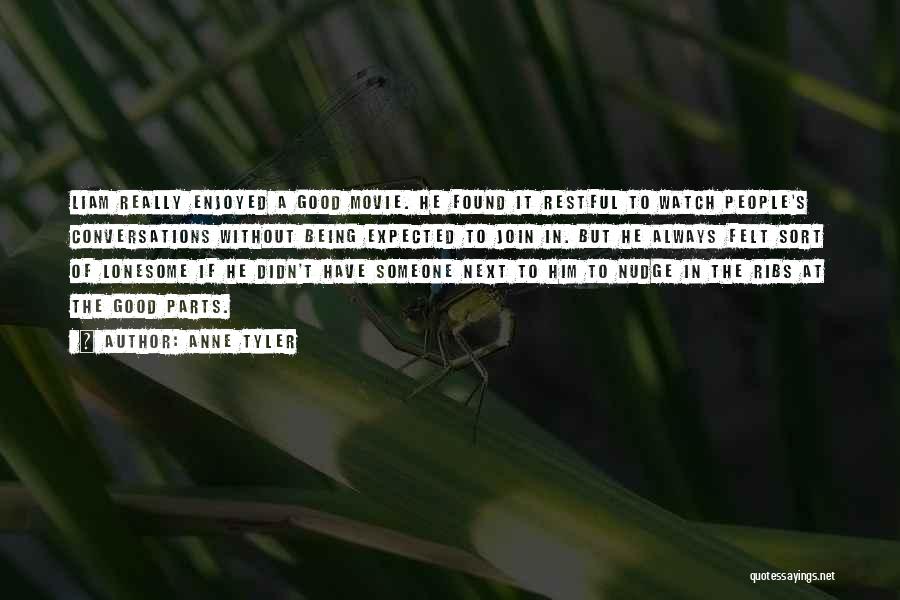 Anne Tyler Quotes: Liam Really Enjoyed A Good Movie. He Found It Restful To Watch People's Conversations Without Being Expected To Join In.