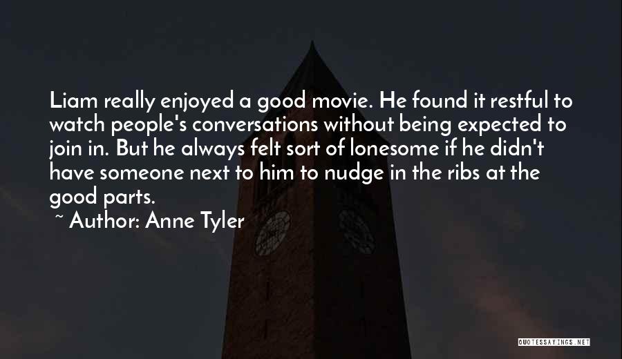 Anne Tyler Quotes: Liam Really Enjoyed A Good Movie. He Found It Restful To Watch People's Conversations Without Being Expected To Join In.