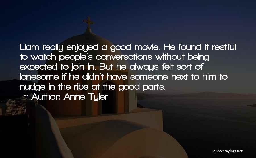 Anne Tyler Quotes: Liam Really Enjoyed A Good Movie. He Found It Restful To Watch People's Conversations Without Being Expected To Join In.