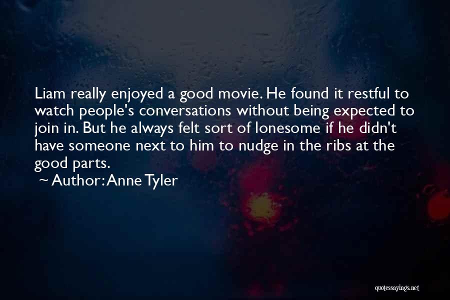 Anne Tyler Quotes: Liam Really Enjoyed A Good Movie. He Found It Restful To Watch People's Conversations Without Being Expected To Join In.