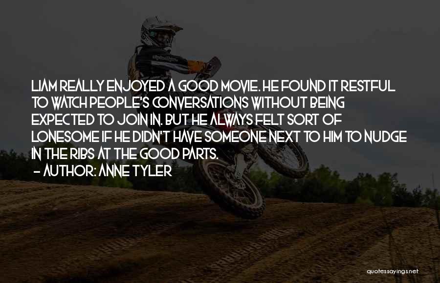 Anne Tyler Quotes: Liam Really Enjoyed A Good Movie. He Found It Restful To Watch People's Conversations Without Being Expected To Join In.