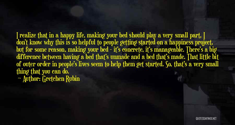 Gretchen Rubin Quotes: I Realize That In A Happy Life, Making Your Bed Should Play A Very Small Part, I Don't Know Why