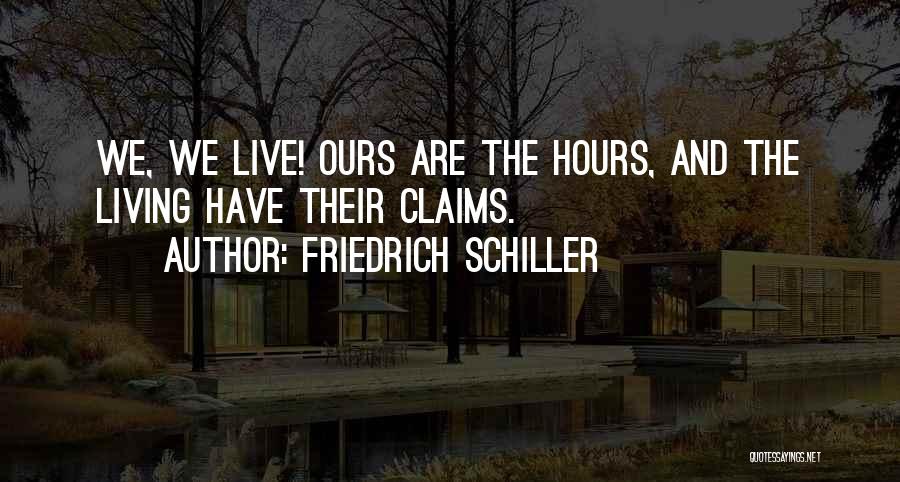 Friedrich Schiller Quotes: We, We Live! Ours Are The Hours, And The Living Have Their Claims.