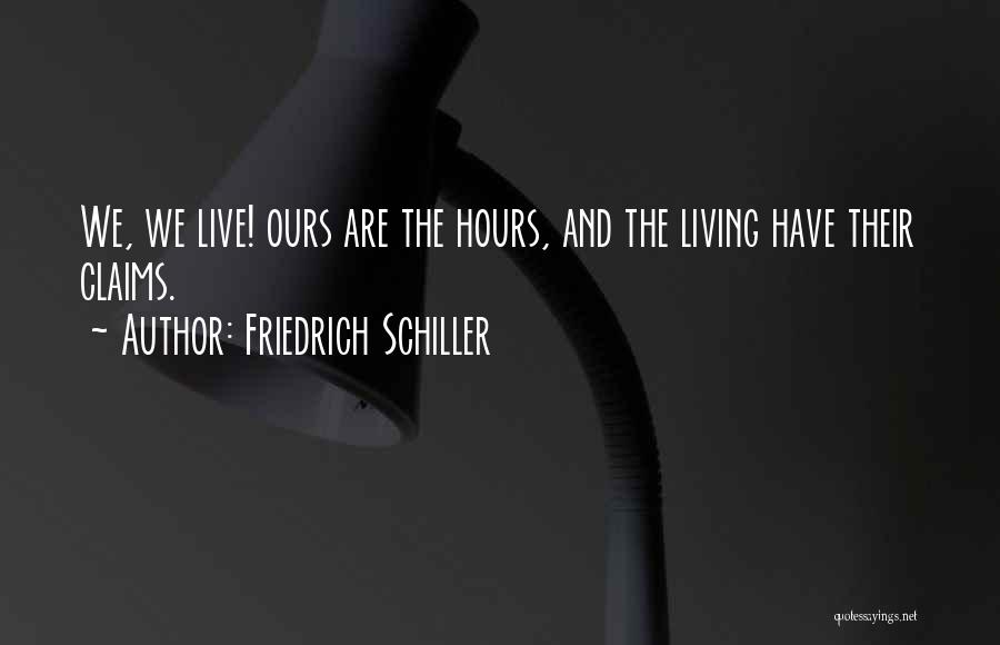 Friedrich Schiller Quotes: We, We Live! Ours Are The Hours, And The Living Have Their Claims.