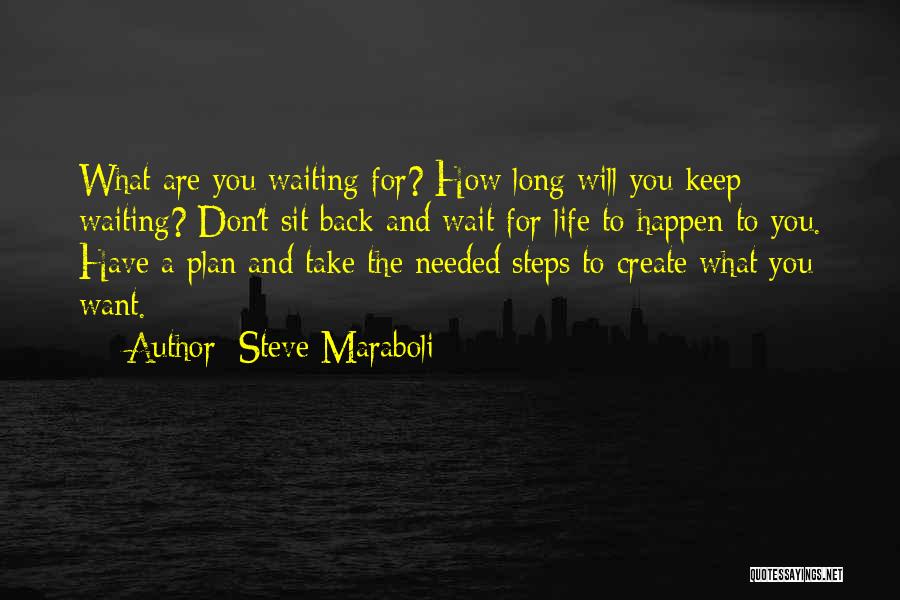 Steve Maraboli Quotes: What Are You Waiting For? How Long Will You Keep Waiting? Don't Sit Back And Wait For Life To Happen