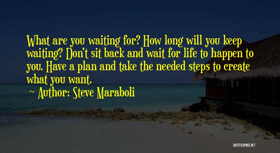 Steve Maraboli Quotes: What Are You Waiting For? How Long Will You Keep Waiting? Don't Sit Back And Wait For Life To Happen