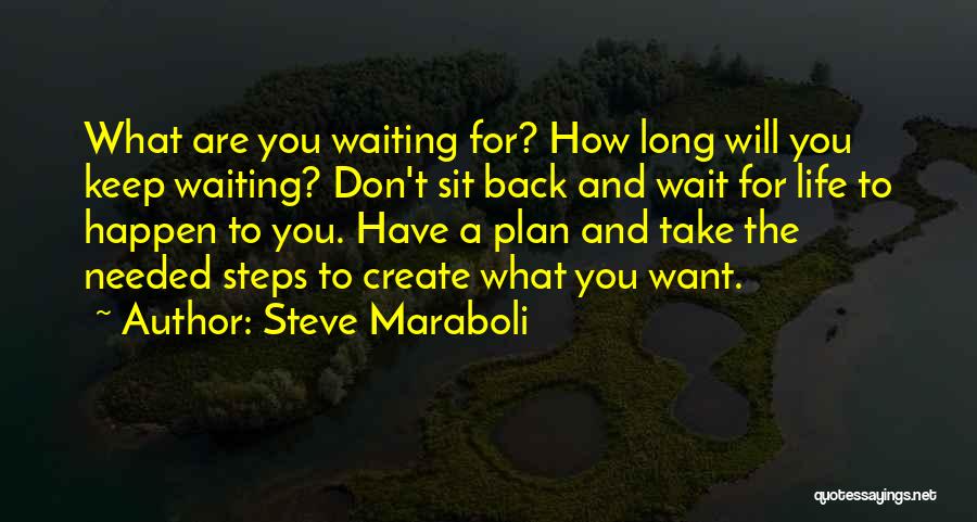 Steve Maraboli Quotes: What Are You Waiting For? How Long Will You Keep Waiting? Don't Sit Back And Wait For Life To Happen