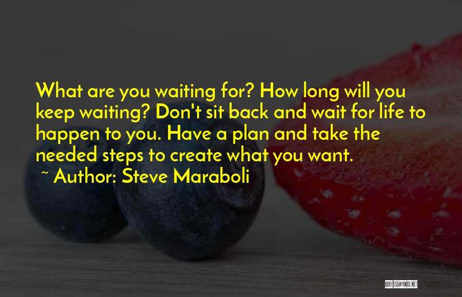 Steve Maraboli Quotes: What Are You Waiting For? How Long Will You Keep Waiting? Don't Sit Back And Wait For Life To Happen