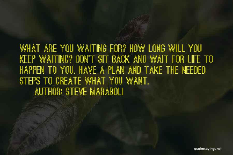 Steve Maraboli Quotes: What Are You Waiting For? How Long Will You Keep Waiting? Don't Sit Back And Wait For Life To Happen