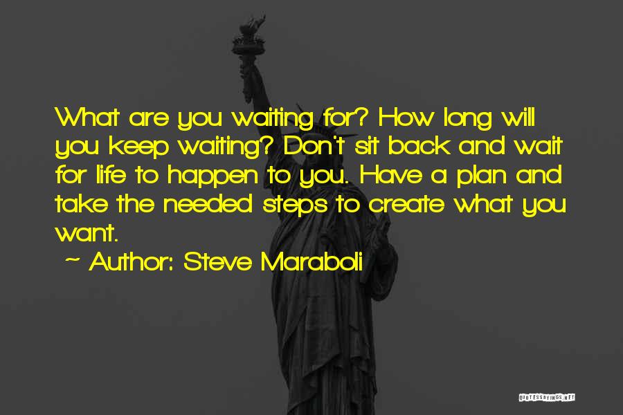 Steve Maraboli Quotes: What Are You Waiting For? How Long Will You Keep Waiting? Don't Sit Back And Wait For Life To Happen