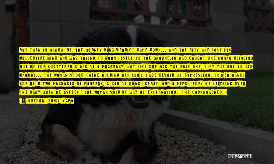 Sunil Yapa Quotes: But Then In March '92, The Rodney King Verdict Came Down... And The City Had Lost Its Collective Mind And