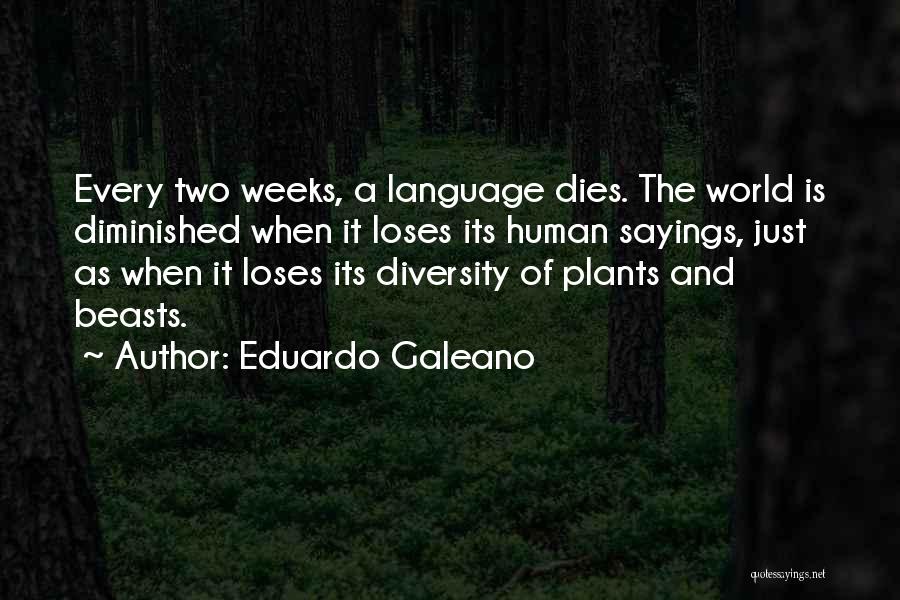 Eduardo Galeano Quotes: Every Two Weeks, A Language Dies. The World Is Diminished When It Loses Its Human Sayings, Just As When It