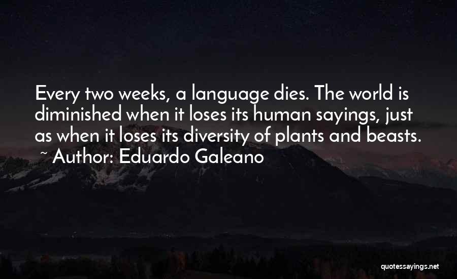 Eduardo Galeano Quotes: Every Two Weeks, A Language Dies. The World Is Diminished When It Loses Its Human Sayings, Just As When It