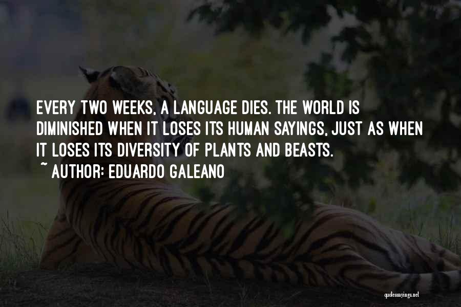 Eduardo Galeano Quotes: Every Two Weeks, A Language Dies. The World Is Diminished When It Loses Its Human Sayings, Just As When It