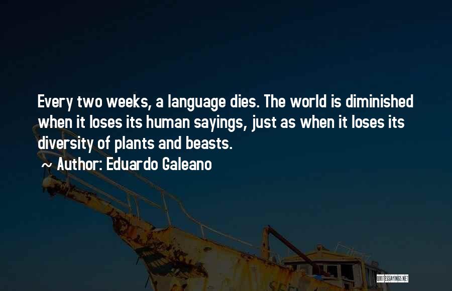 Eduardo Galeano Quotes: Every Two Weeks, A Language Dies. The World Is Diminished When It Loses Its Human Sayings, Just As When It