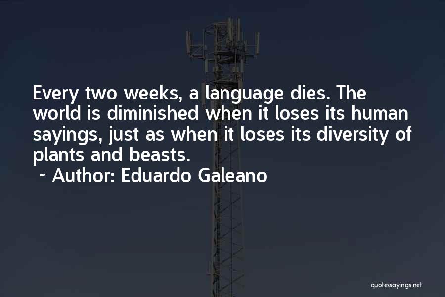 Eduardo Galeano Quotes: Every Two Weeks, A Language Dies. The World Is Diminished When It Loses Its Human Sayings, Just As When It