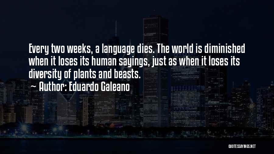 Eduardo Galeano Quotes: Every Two Weeks, A Language Dies. The World Is Diminished When It Loses Its Human Sayings, Just As When It