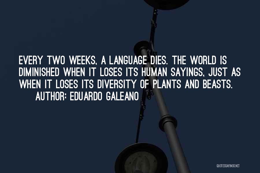 Eduardo Galeano Quotes: Every Two Weeks, A Language Dies. The World Is Diminished When It Loses Its Human Sayings, Just As When It
