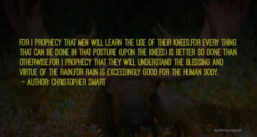 Christopher Smart Quotes: For I Prophecy That Men Will Learn The Use Of Their Knees.for Every Thing That Can Be Done In That