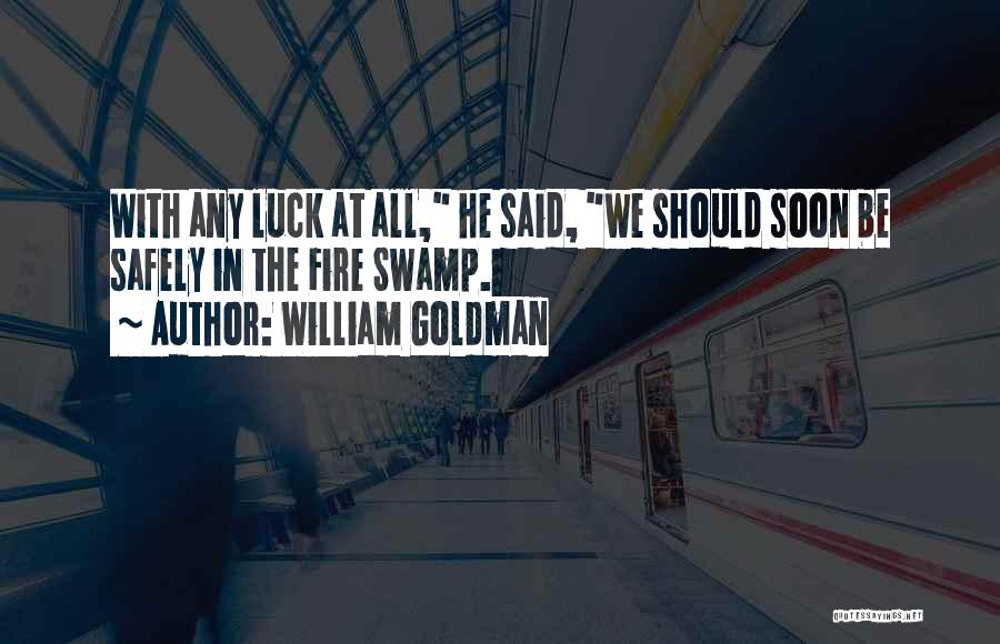 William Goldman Quotes: With Any Luck At All, He Said, We Should Soon Be Safely In The Fire Swamp.