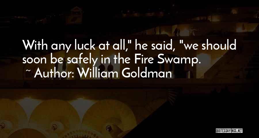 William Goldman Quotes: With Any Luck At All, He Said, We Should Soon Be Safely In The Fire Swamp.