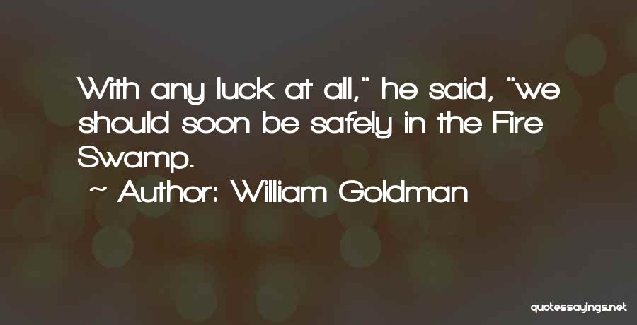 William Goldman Quotes: With Any Luck At All, He Said, We Should Soon Be Safely In The Fire Swamp.