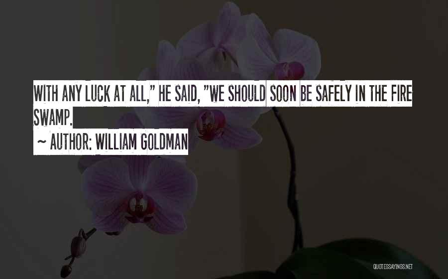 William Goldman Quotes: With Any Luck At All, He Said, We Should Soon Be Safely In The Fire Swamp.