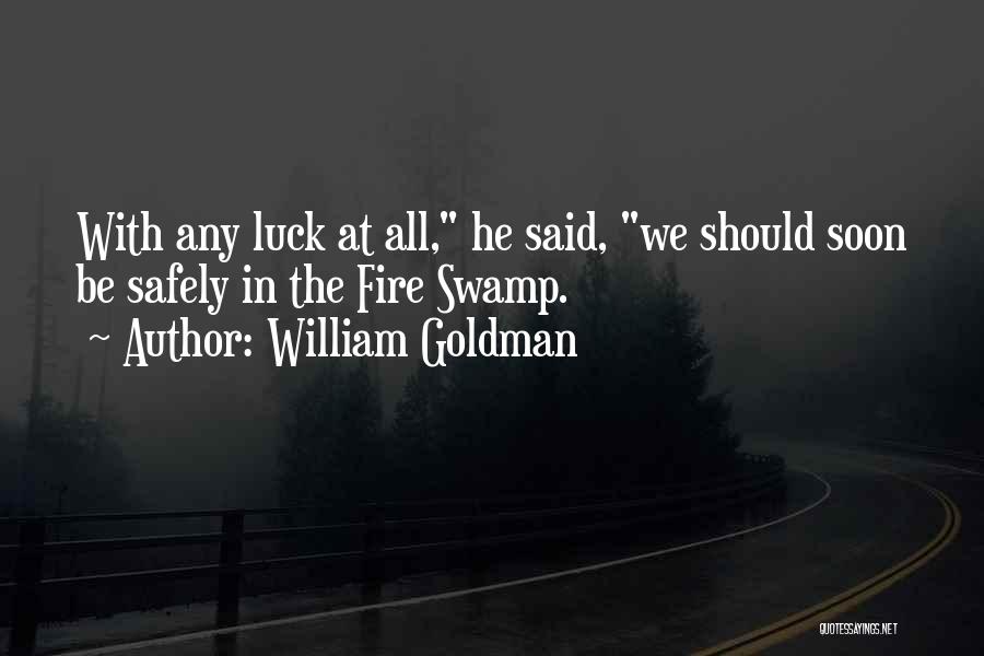 William Goldman Quotes: With Any Luck At All, He Said, We Should Soon Be Safely In The Fire Swamp.