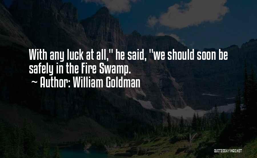 William Goldman Quotes: With Any Luck At All, He Said, We Should Soon Be Safely In The Fire Swamp.