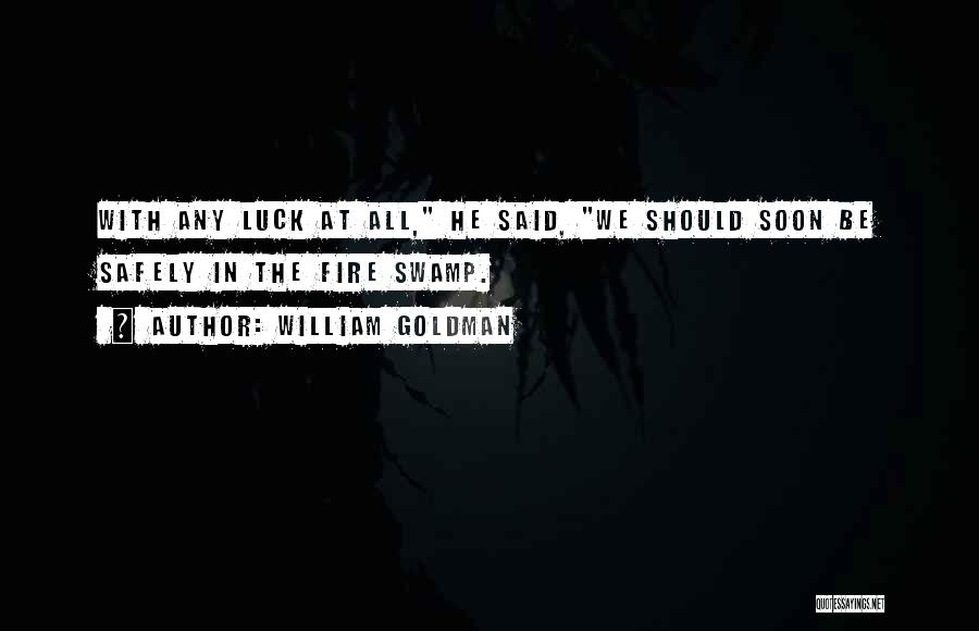 William Goldman Quotes: With Any Luck At All, He Said, We Should Soon Be Safely In The Fire Swamp.